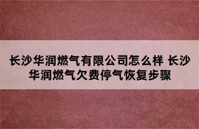 长沙华润燃气有限公司怎么样 长沙华润燃气欠费停气恢复步骤